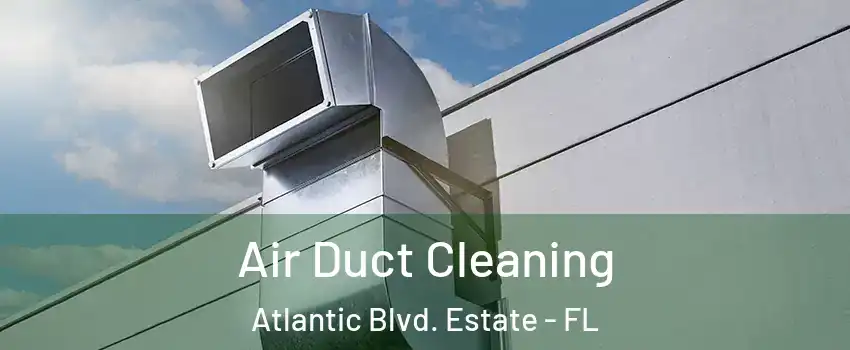 Air Duct Cleaning Atlantic Blvd. Estate - FL