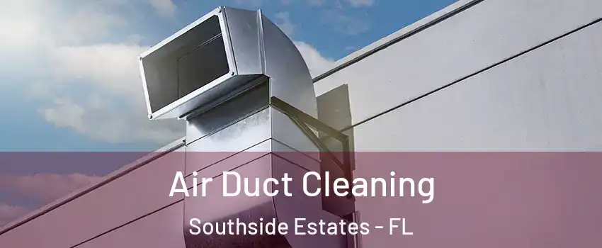 Air Duct Cleaning Southside Estates - FL