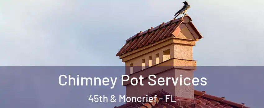 Chimney Pot Services 45th & Moncrief - FL