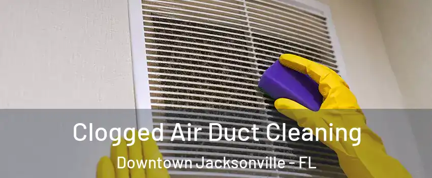 Clogged Air Duct Cleaning Downtown Jacksonville - FL