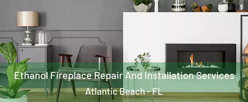 Ethanol Fireplace Repair And Installation Services Atlantic Beach - FL