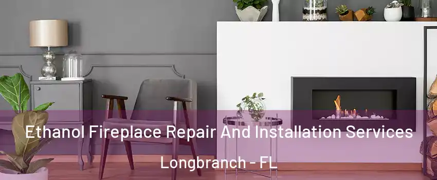 Ethanol Fireplace Repair And Installation Services Longbranch - FL