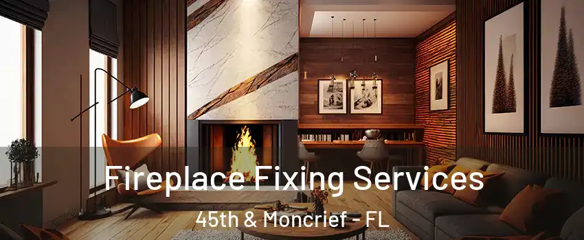 Fireplace Fixing Services 45th & Moncrief - FL