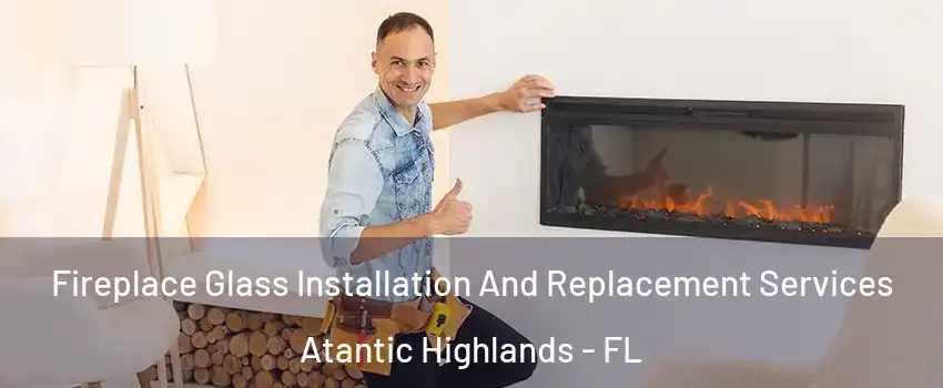 Fireplace Glass Installation And Replacement Services Atantic Highlands - FL