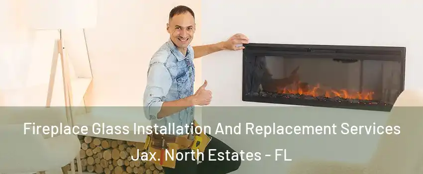 Fireplace Glass Installation And Replacement Services Jax. North Estates - FL