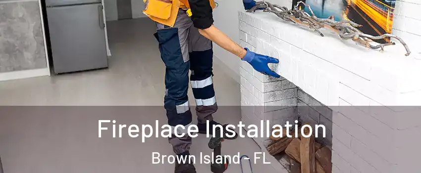 Fireplace Installation Brown Island - FL