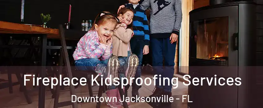 Fireplace Kidsproofing Services Downtown Jacksonville - FL