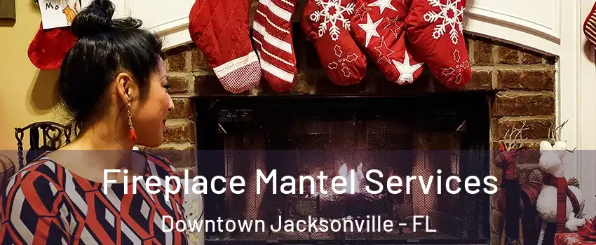 Fireplace Mantel Services Downtown Jacksonville - FL