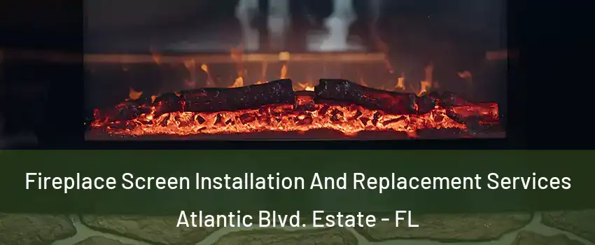 Fireplace Screen Installation And Replacement Services Atlantic Blvd. Estate - FL