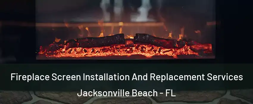 Fireplace Screen Installation And Replacement Services Jacksonville Beach - FL