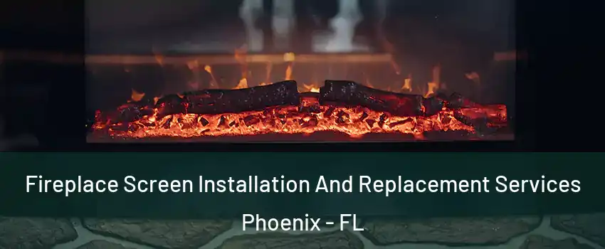 Fireplace Screen Installation And Replacement Services Phoenix - FL