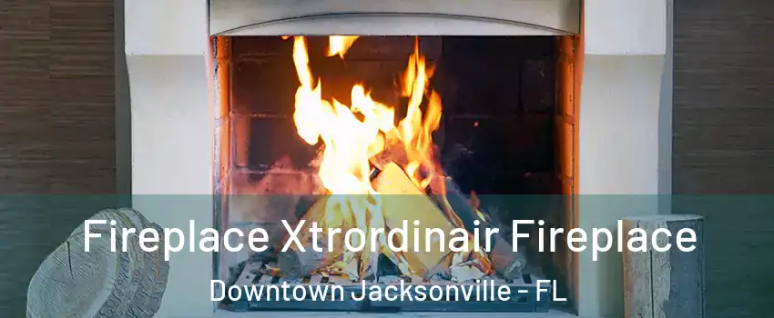 Fireplace Xtrordinair Fireplace Downtown Jacksonville - FL