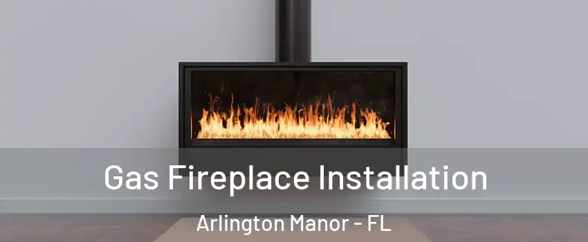 Gas Fireplace Installation Arlington Manor - FL