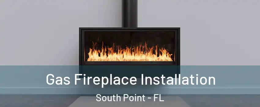 Gas Fireplace Installation South Point - FL