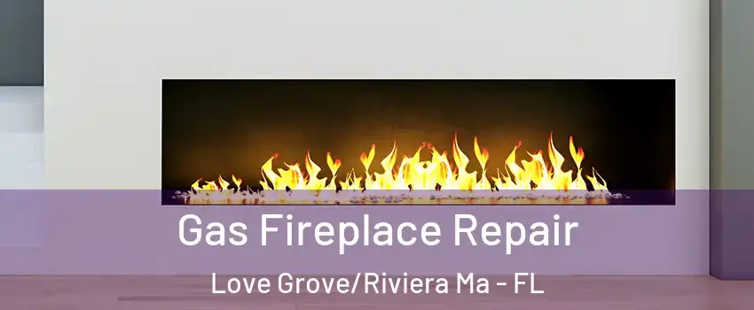 Gas Fireplace Repair Love Grove/Riviera Ma - FL