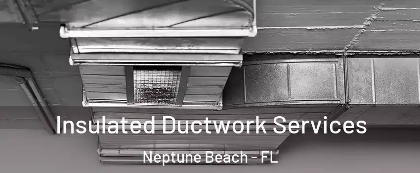 Insulated Ductwork Services Neptune Beach - FL