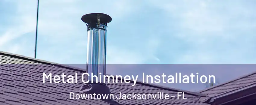 Metal Chimney Installation Downtown Jacksonville - FL