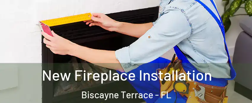 New Fireplace Installation Biscayne Terrace - FL