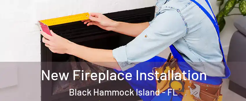 New Fireplace Installation Black Hammock Island - FL