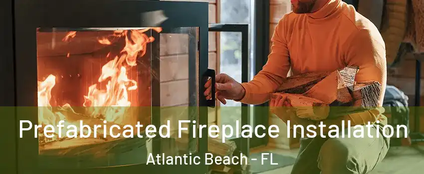 Prefabricated Fireplace Installation Atlantic Beach - FL