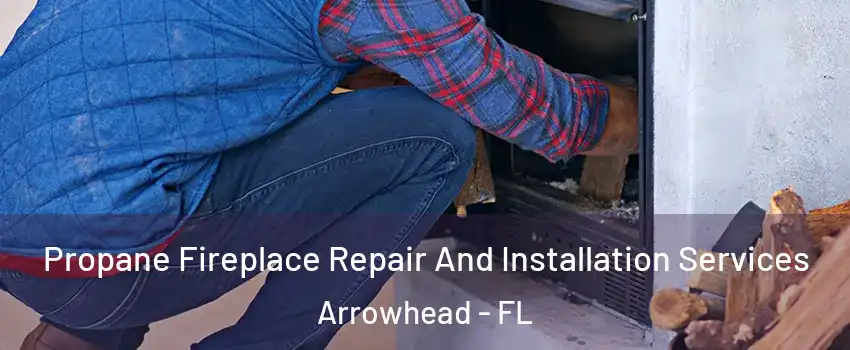 Propane Fireplace Repair And Installation Services Arrowhead - FL