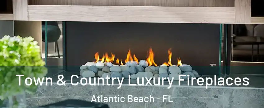 Town & Country Luxury Fireplaces Atlantic Beach - FL