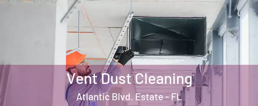 Vent Dust Cleaning Atlantic Blvd. Estate - FL