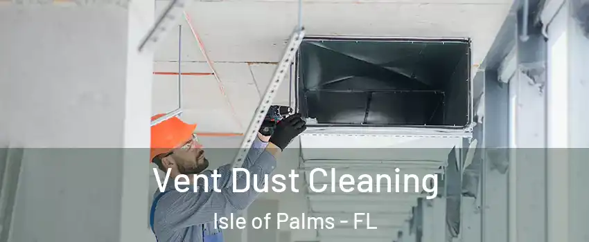 Vent Dust Cleaning Isle of Palms - FL