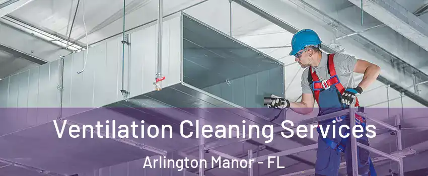 Ventilation Cleaning Services Arlington Manor - FL