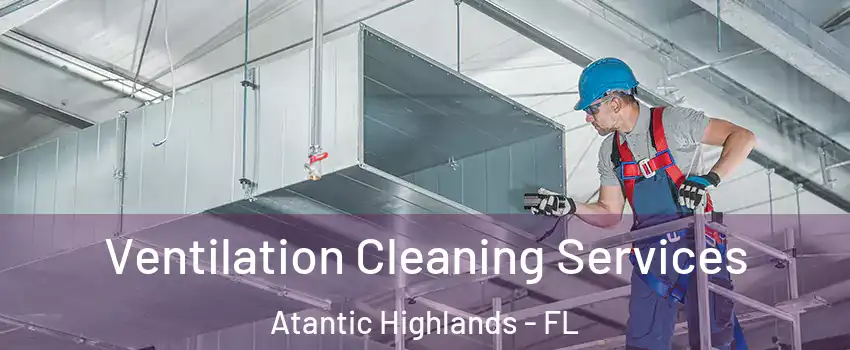 Ventilation Cleaning Services Atantic Highlands - FL