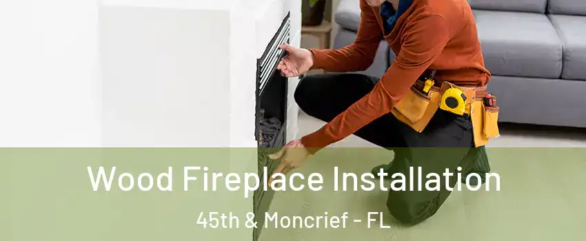 Wood Fireplace Installation 45th & Moncrief - FL