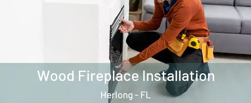 Wood Fireplace Installation Herlong - FL