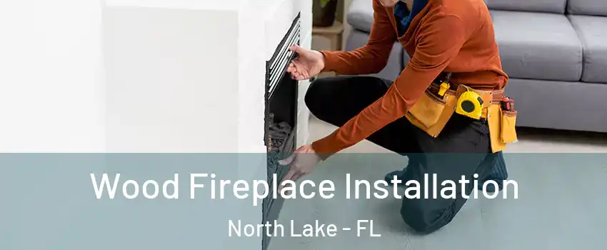 Wood Fireplace Installation North Lake - FL