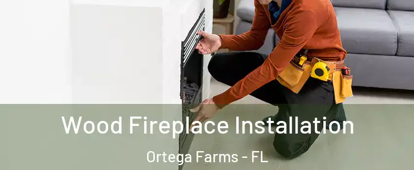 Wood Fireplace Installation Ortega Farms - FL