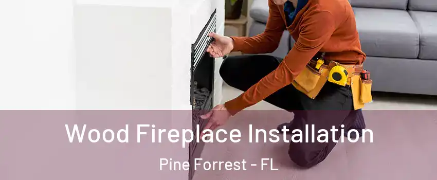 Wood Fireplace Installation Pine Forrest - FL