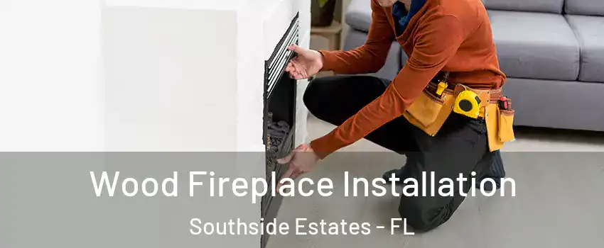 Wood Fireplace Installation Southside Estates - FL