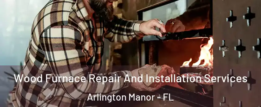 Wood Furnace Repair And Installation Services Arlington Manor - FL